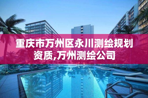 重庆市万州区永川测绘规划资质,万州测绘公司