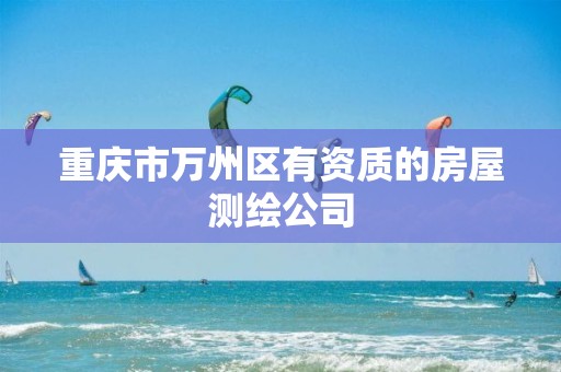 重庆市万州区有资质的房屋测绘公司