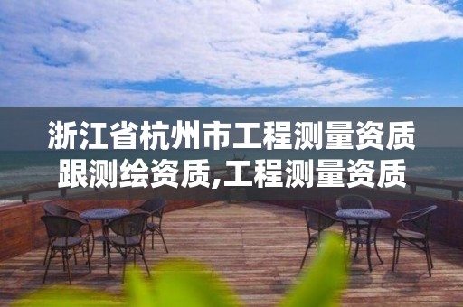 浙江省杭州市工程测量资质跟测绘资质,工程测量资质和测绘资质的区别