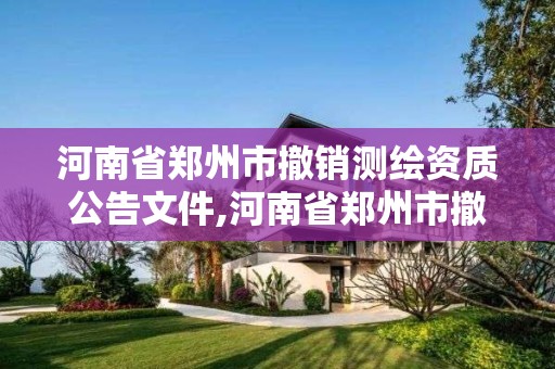 河南省郑州市撤销测绘资质公告文件,河南省郑州市撤销测绘资质公告文件最新