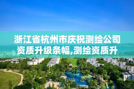 浙江省杭州市庆祝测绘公司资质升级条幅,测绘资质升级时间