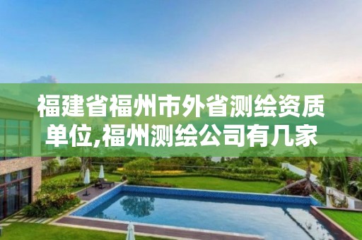 福建省福州市外省测绘资质单位,福州测绘公司有几家。