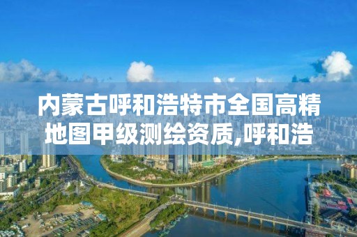 内蒙古呼和浩特市全国高精地图甲级测绘资质,呼和浩特测绘仪器店。