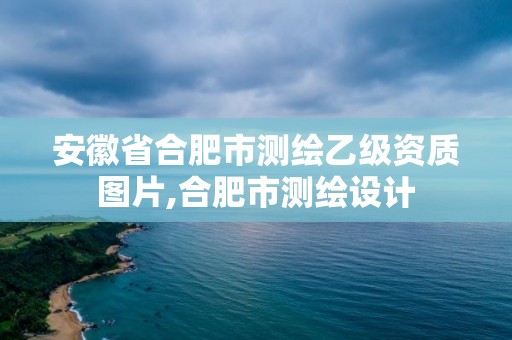 安徽省合肥市测绘乙级资质图片,合肥市测绘设计