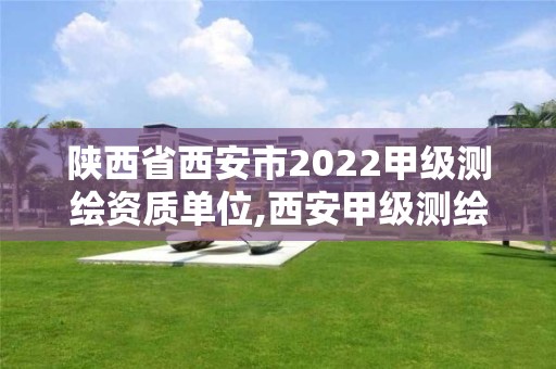 陕西省西安市2022甲级测绘资质单位,西安甲级测绘公司