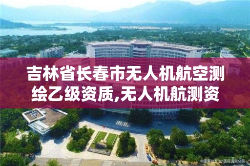 吉林省长春市无人机航空测绘乙级资质,无人机航测资质甲级。