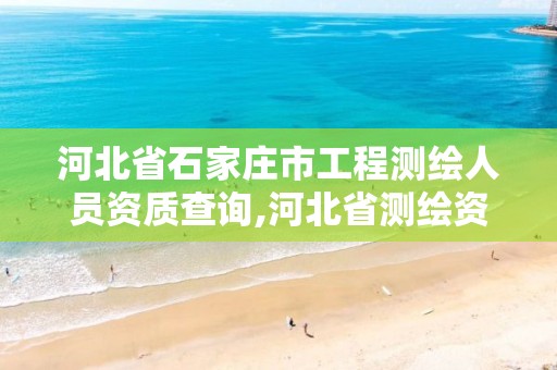 河北省石家庄市工程测绘人员资质查询,河北省测绘资质公示