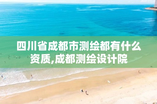 四川省成都市测绘都有什么资质,成都测绘设计院