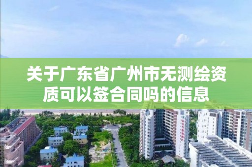 关于广东省广州市无测绘资质可以签合同吗的信息