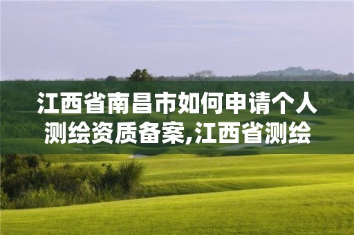 江西省南昌市如何申请个人测绘资质备案,江西省测绘资质管理系统