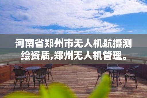 河南省郑州市无人机航摄测绘资质,郑州无人机管理。