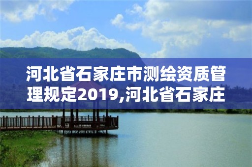 河北省石家庄市测绘资质管理规定2019,河北省石家庄市测绘资质管理规定2019年