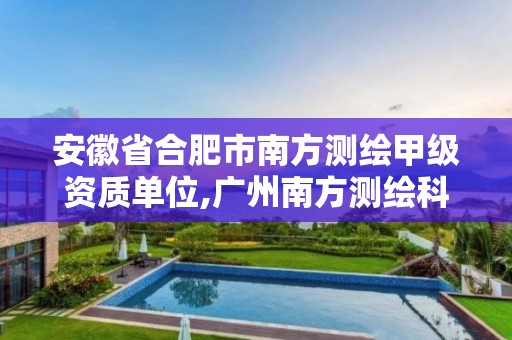 安徽省合肥市南方测绘甲级资质单位,广州南方测绘科技股份有限公司合肥分公司。