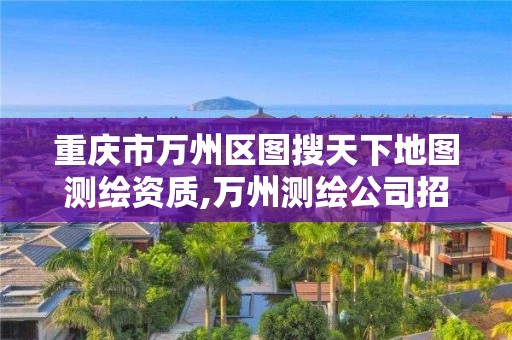 重庆市万州区图搜天下地图测绘资质,万州测绘公司招聘。