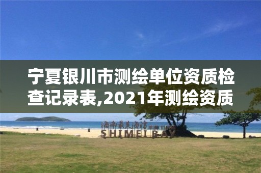 宁夏银川市测绘单位资质检查记录表,2021年测绘资质管理办法。