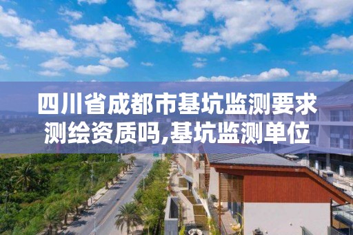 四川省成都市基坑监测要求测绘资质吗,基坑监测单位资质要求