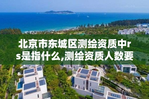 北京市东城区测绘资质中rs是指什么,测绘资质人数要求