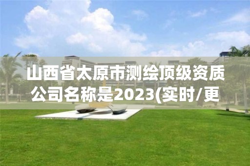 山西省太原市测绘顶级资质公司名称是2023(实时/更新中)