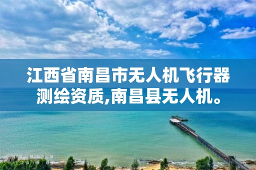 江西省南昌市无人机飞行器测绘资质,南昌县无人机。