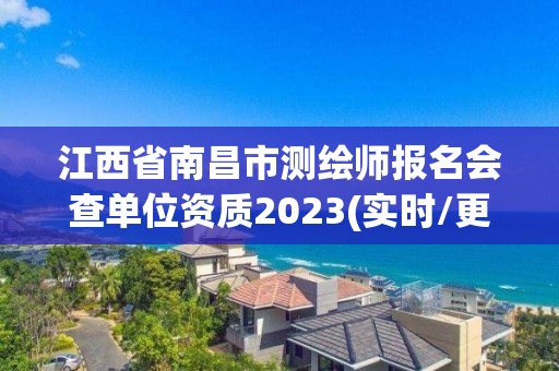 江西省南昌市测绘师报名会查单位资质2023(实时/更新中)