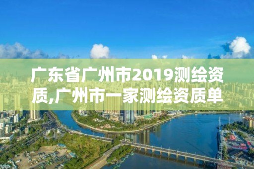 广东省广州市2019测绘资质,广州市一家测绘资质单位