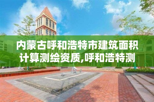 内蒙古呼和浩特市建筑面积计算测绘资质,呼和浩特测绘公司招聘