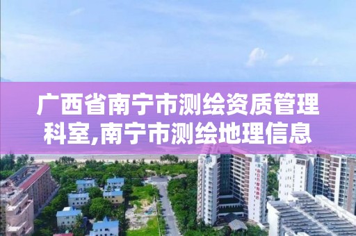 广西省南宁市测绘资质管理科室,南宁市测绘地理信息局