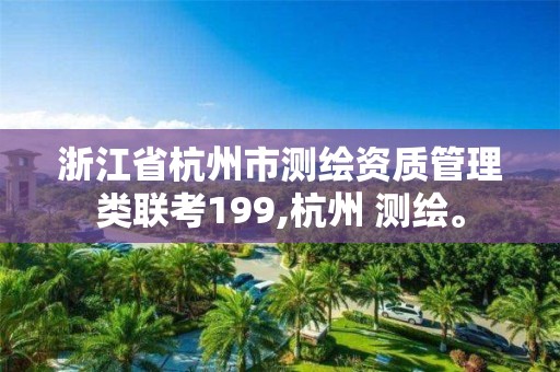 浙江省杭州市测绘资质管理类联考199,杭州 测绘。