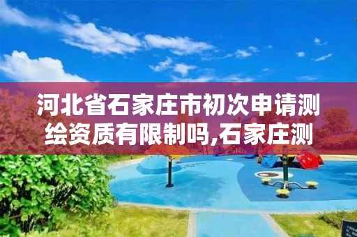 河北省石家庄市初次申请测绘资质有限制吗,石家庄测绘招聘信息。