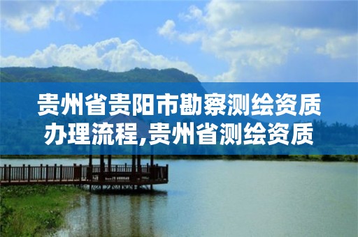 贵州省贵阳市勘察测绘资质办理流程,贵州省测绘资质管理规定