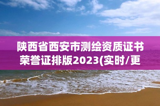 陕西省西安市测绘资质证书荣誉证排版2023(实时/更新中)