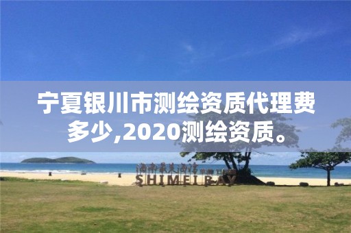 宁夏银川市测绘资质代理费多少,2020测绘资质。