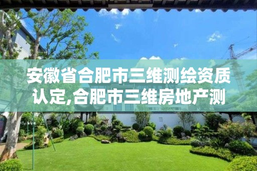 安徽省合肥市三维测绘资质认定,合肥市三维房地产测绘有限公司电话。