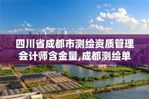 四川省成都市测绘资质管理会计师含金量,成都测绘单位集中在哪些地方。