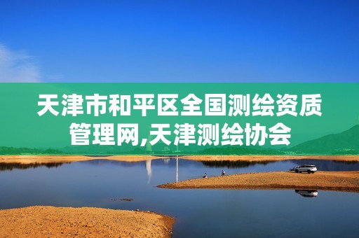 天津市和平区全国测绘资质管理网,天津测绘协会