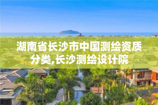 湖南省长沙市中国测绘资质分类,长沙测绘设计院