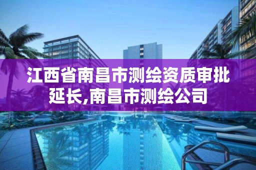 江西省南昌市测绘资质审批延长,南昌市测绘公司