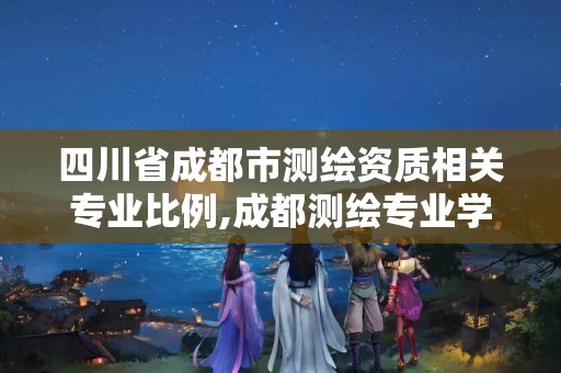 四川省成都市测绘资质相关专业比例,成都测绘专业学校