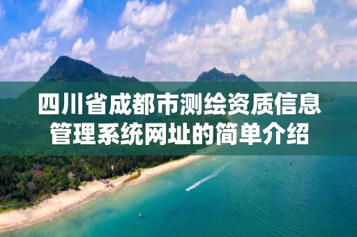 四川省成都市测绘资质信息管理系统网址的简单介绍