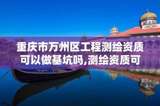 重庆市万州区工程测绘资质可以做基坑吗,测绘资质可以授权吗。