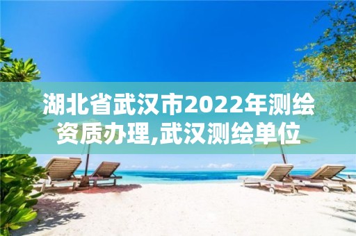 湖北省武汉市2022年测绘资质办理,武汉测绘单位