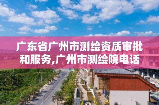 广东省广州市测绘资质审批和服务,广州市测绘院电话。