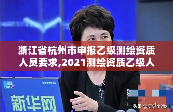 浙江省杭州市申报乙级测绘资质人员要求,2021测绘资质乙级人员要求