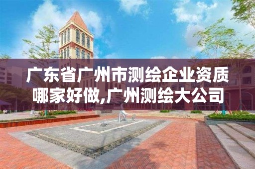 广东省广州市测绘企业资质哪家好做,广州测绘大公司有哪些