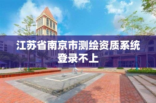 江苏省南京市测绘资质系统登录不上