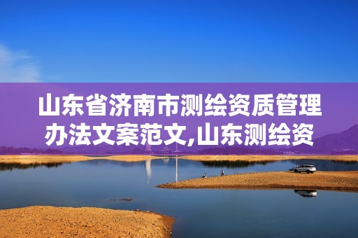 山东省济南市测绘资质管理办法文案范文,山东测绘资质代办。