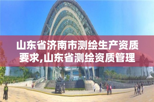 山东省济南市测绘生产资质要求,山东省测绘资质管理规定