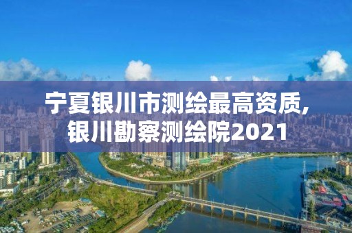 宁夏银川市测绘最高资质,银川勘察测绘院2021