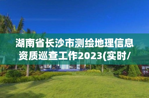 湖南省长沙市测绘地理信息资质巡查工作2023(实时/更新中)