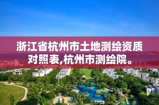 浙江省杭州市土地测绘资质对照表,杭州市测绘院。